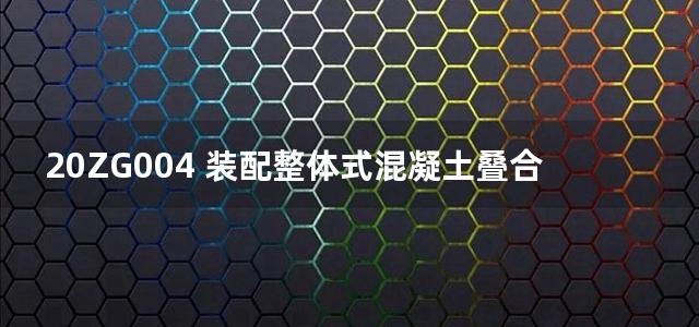 20ZG004 装配整体式混凝土叠合剪力墙结构构造图集